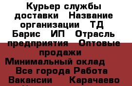Курьер службы доставки › Название организации ­ ТД "Барис", ИП › Отрасль предприятия ­ Оптовые продажи › Минимальный оклад ­ 1 - Все города Работа » Вакансии   . Карачаево-Черкесская респ.